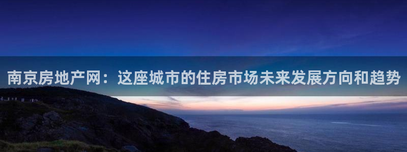 天狮娱乐主管29229：南京房地产网：这座城市的住房市场未来