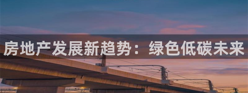 天狮娱乐b 判官：房地产发展新趋势：绿色低碳未来
