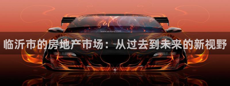 天狮娱乐彩票平台黑钱吗：临沂市的房地产市场：从过去到未来的新