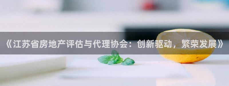 天狮娱乐c OO判官：《江苏省房地产评估与代理协会：创新驱动