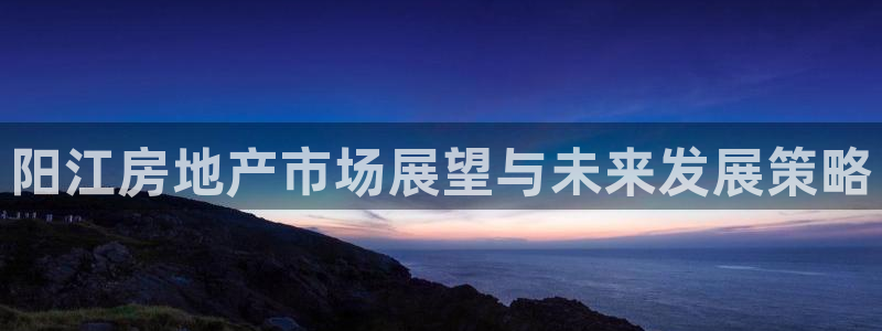石家庄天狮娱乐会所：阳江房地产市场展望与未来发展策略
