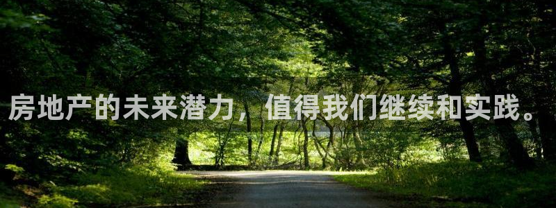 天狮娱乐官网登录地址：房地产的未来潜力，值得我们继续和实践。