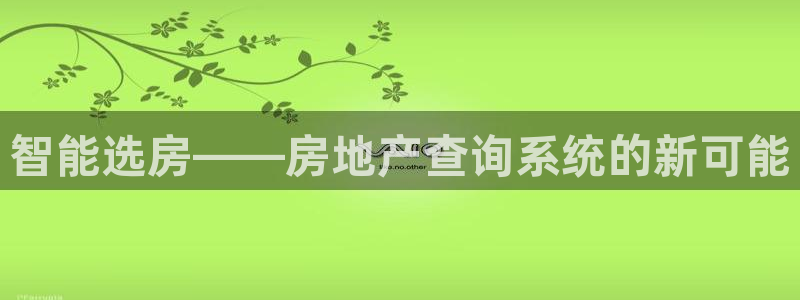 天狮娱乐是黑平台吗：智能选房——房地产查询系统的新可能