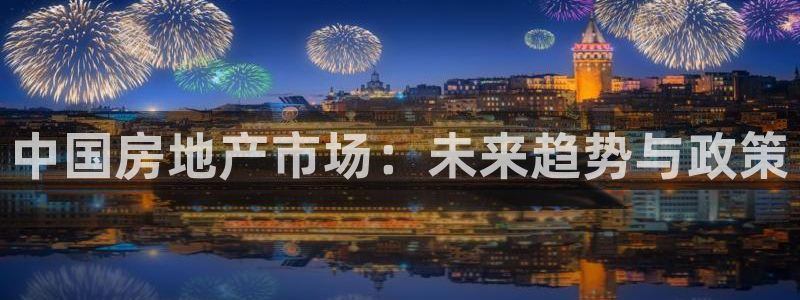 天狮娱乐557448：中国房地产市场：未来趋势与政策