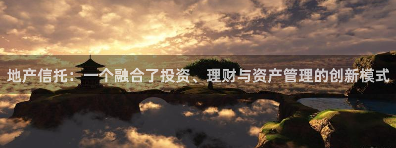 天狮娱乐最新版本：地产信托：一个融合了投资、理财与资产管理的