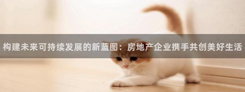 天狮娱乐36633股东：构建未来可持续发展的新蓝图：房地产企