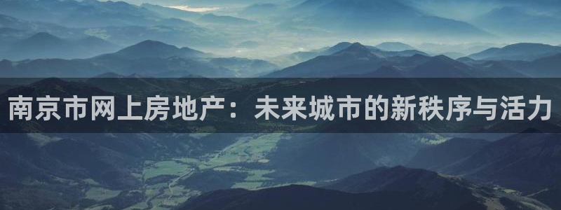 天狮娱乐问天神：南京市网上房地产：未来城市的新秩序与活力