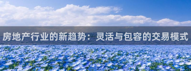 如何成为天狮娱乐的会员：房地产行业的新趋势：灵活与包容的交易