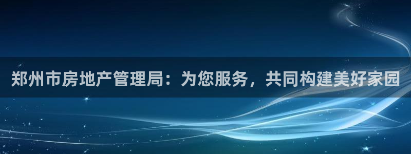天狮娱乐 a主57661管：郑州市房地产管理局：为您服务，共
