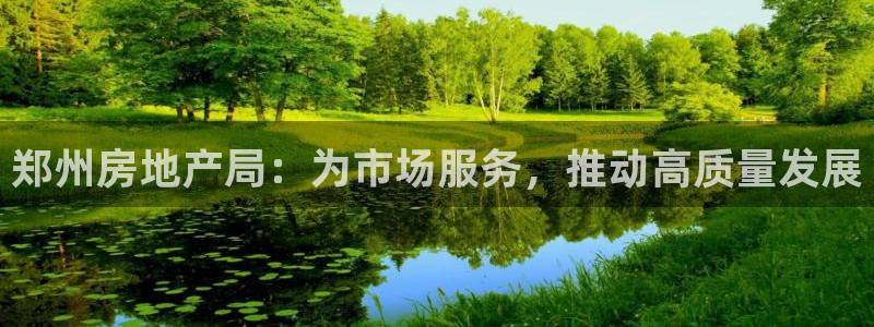 天狮娱乐登：郑州房地产局：为市场服务，推动高质量发展