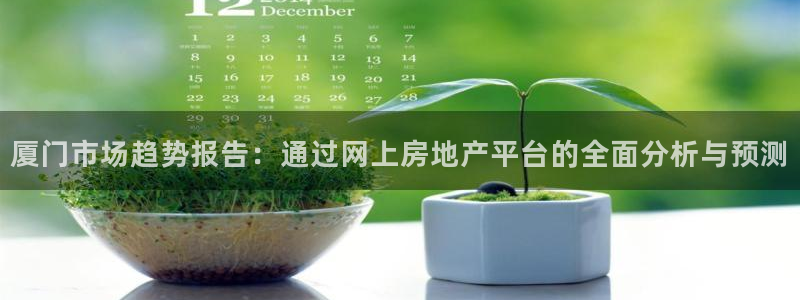 天狮娱乐平台怎么样：厦门市场趋势报告：通过网上房地产平台的全