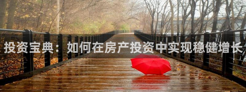 天狮娱乐557448：投资宝典：如何在房产投资中实现稳健增长