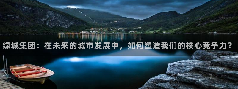 天狮娱乐是正规：绿城集团：在未来的城市发展中，如何塑造我们的