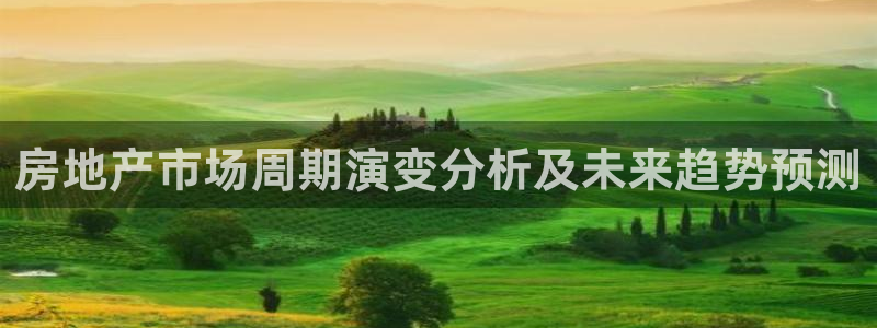 天狮娱乐登：房地产市场周期演变分析及未来趋势预测