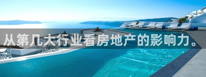 天狮娱乐 82104直招q：从第几大行业看房地产的影响力。
