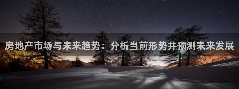 天狮娱乐 b内部61166：房地产市场与未来趋势：分析当前形