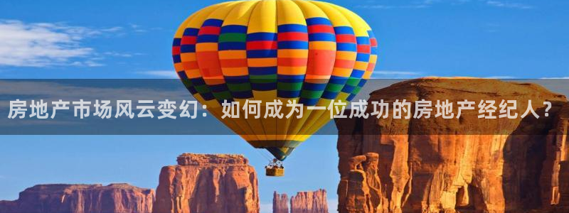 天狮娱乐彩票真假：房地产市场风云变幻：如何成为一位成功的房地