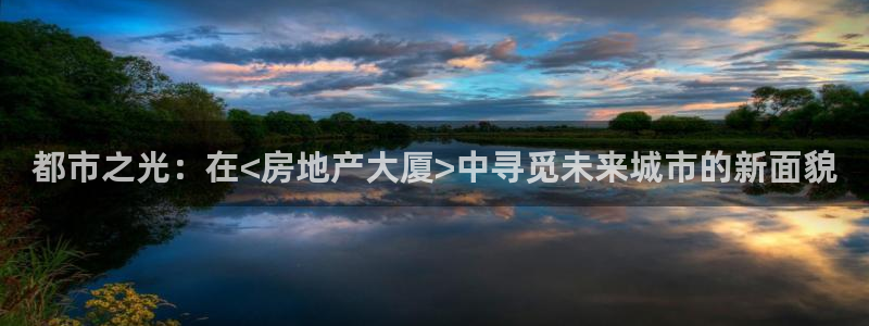 天狮娱乐是正规：都市之光：在<房地产大厦>中寻觅未来城市的新