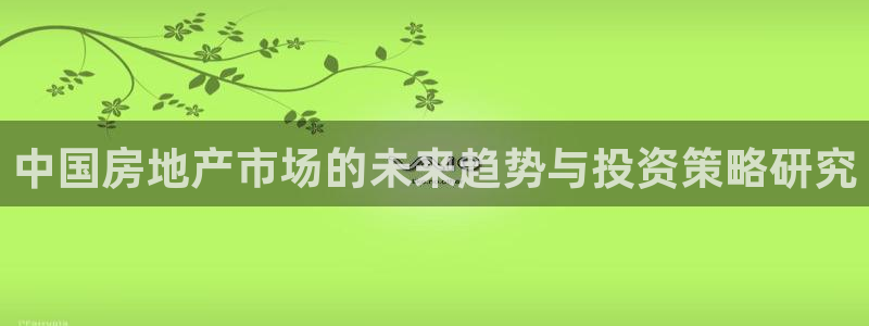 天狮娱乐炔wx15 net：中国房地产市场的未来趋势与投资策