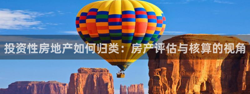 天狮娱乐 卧j主管60447：投资性房地产如何归类：房产评估
