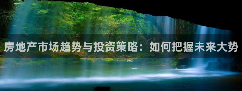 天狮娱乐84374 巅峰h：房地产市场趋势与投资策略：如何把