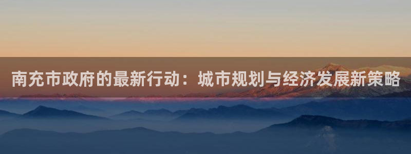 楚雄天狮国际娱乐会所：南充市政府的最新行动：城市规划与经济发