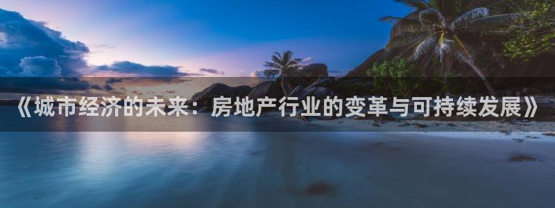 天狮娱乐靠谱吗：《城市经济的未来：房地产行业的变革与可持续发
