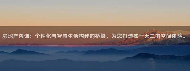 天狮娱乐36633股东：房地产咨询：个性化与智慧生活构建的桥