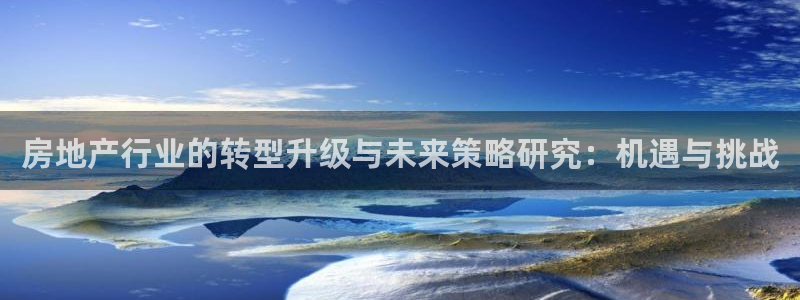 天狮娱乐丨天狮注册平台：房地产行业的转型升级与未来策略研究：